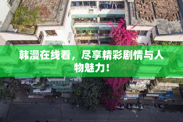 韩漫在线看，尽享精彩剧情与人物魅力！