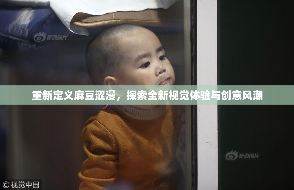 重新定义麻豆涩漫，探索全新视觉体验与创意风潮