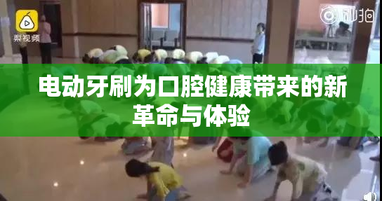 电动牙刷为口腔健康带来的新革命与体验