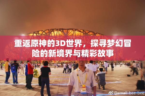 重返原神的3D世界，探寻梦幻冒险的新境界与精彩故事