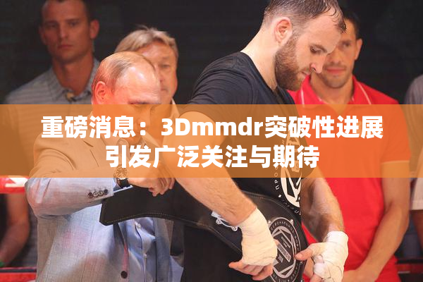 重磅消息：3Dmmdr突破性进展引发广泛关注与期待