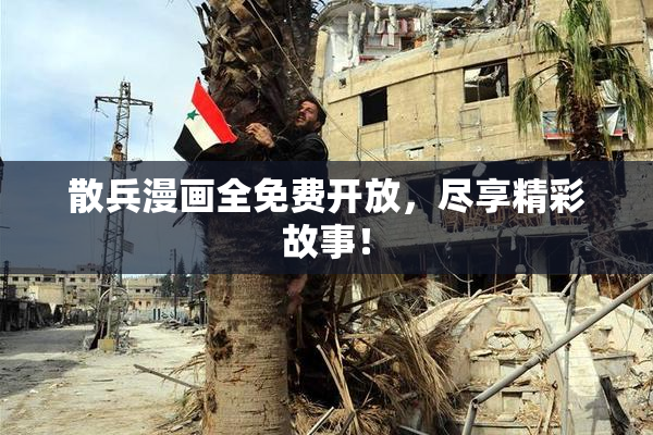 散兵漫画全免费开放，尽享精彩故事！