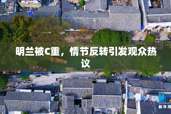 明兰被C重，情节反转引发观众热议