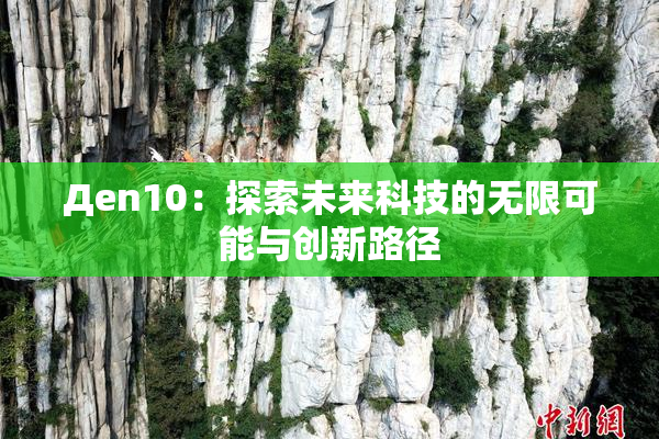 Дen10：探索未来科技的无限可能与创新路径