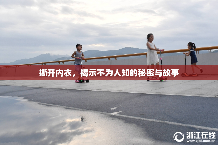 撕开内衣，揭示不为人知的秘密与故事