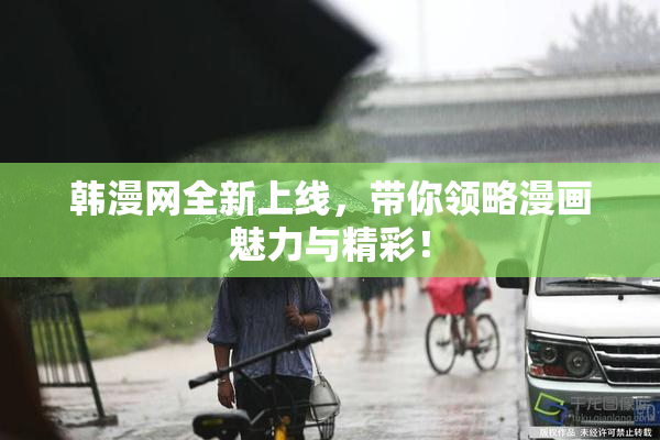 韩漫网全新上线，带你领略漫画魅力与精彩！