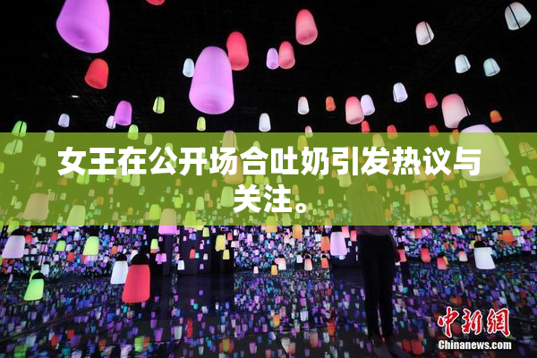 女王在公开场合吐奶引发热议与关注。
