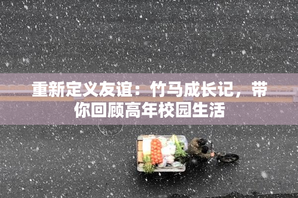 重新定义友谊：竹马成长记，带你回顾高年校园生活