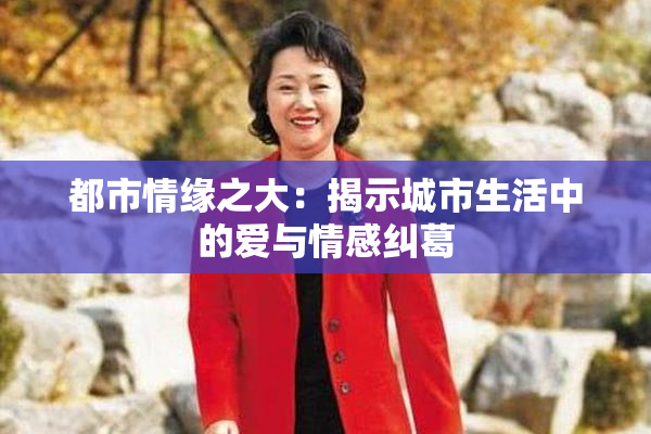 都市情缘之大：揭示城市生活中的爱与情感纠葛