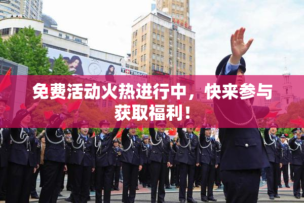 免费活动火热进行中，快来参与获取福利！