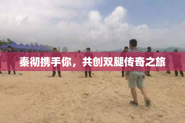 秦彻携手你，共创双腿传奇之旅