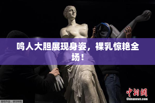 鸣人大胆展现身姿，裸乳惊艳全场！