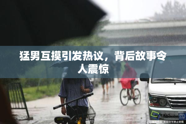 猛男互摸引发热议，背后故事令人震惊