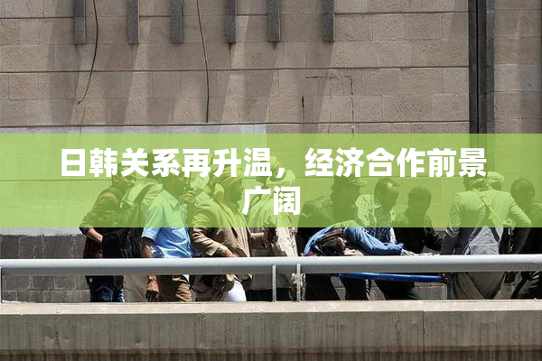 日韩关系再升温，经济合作前景广阔