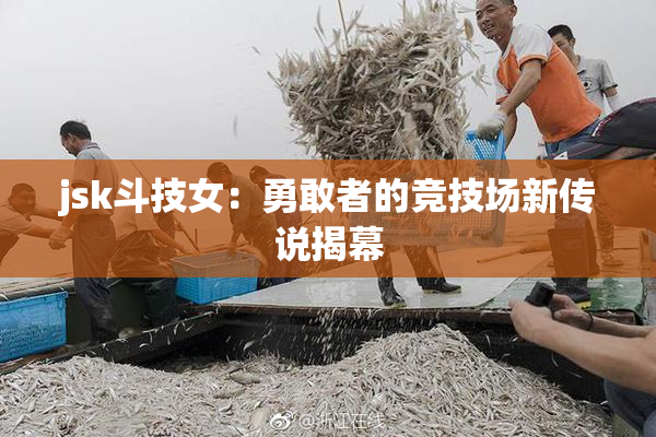 jsk斗技女：勇敢者的竞技场新传说揭幕