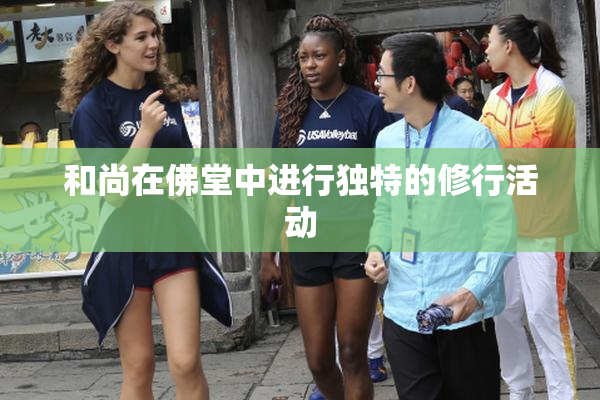 和尚在佛堂中进行独特的修行活动