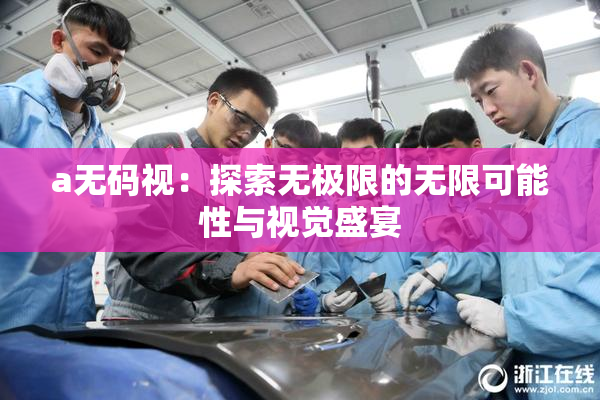 a无码视：探索无极限的无限可能性与视觉盛宴