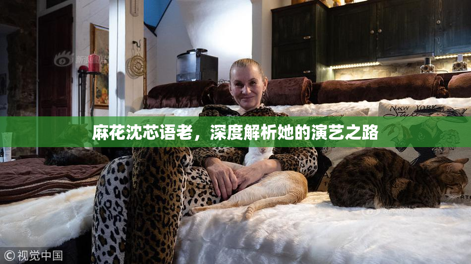 麻花沈芯语老，深度解析她的演艺之路