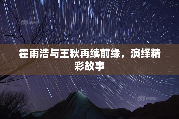 霍雨浩与王秋再续前缘，演绎精彩故事