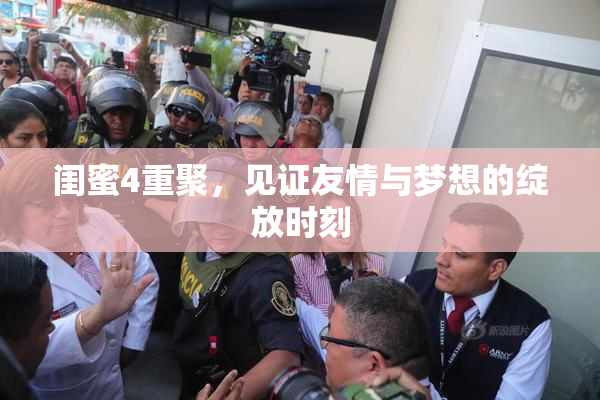 闺蜜4重聚，见证友情与梦想的绽放时刻