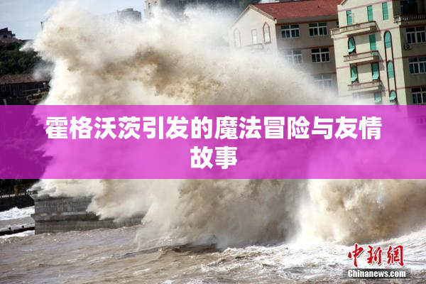 霍格沃茨引发的魔法冒险与友情故事
