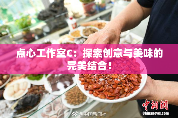 点心工作室C：探索创意与美味的完美结合！
