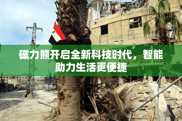 磁力熊开启全新科技时代，智能助力生活更便捷