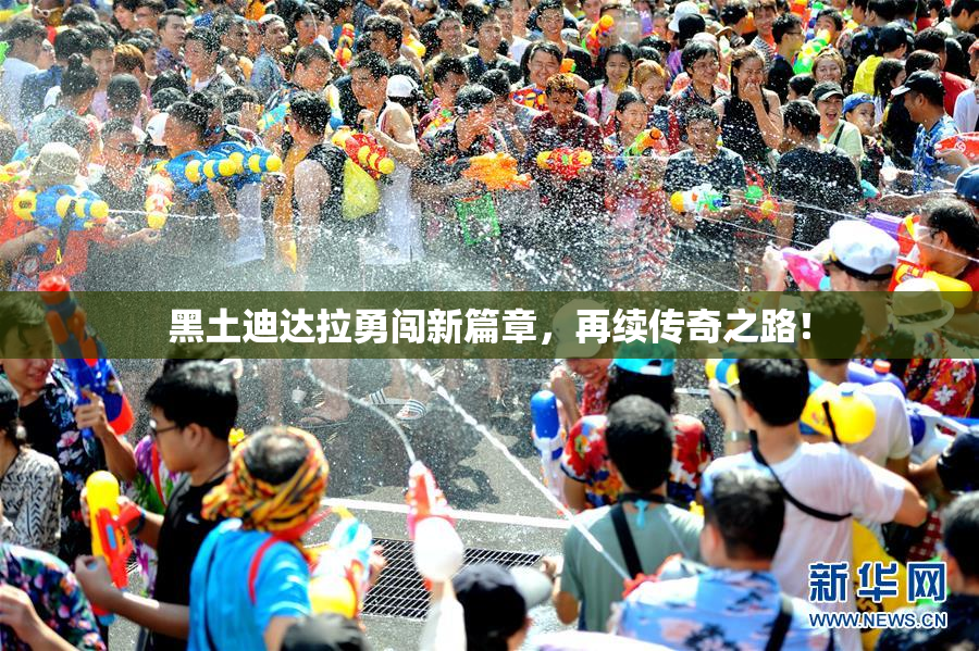 黑土迪达拉勇闯新篇章，再续传奇之路！