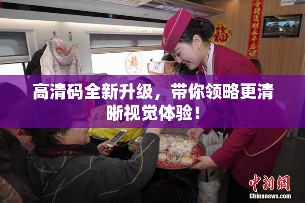 高清码全新升级，带你领略更清晰视觉体验！