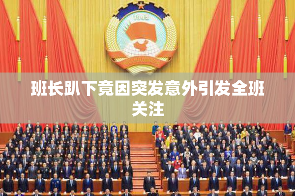 班长趴下竟因突发意外引发全班关注