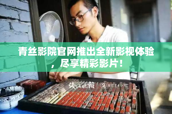 青丝影院官网推出全新影视体验，尽享精彩影片！