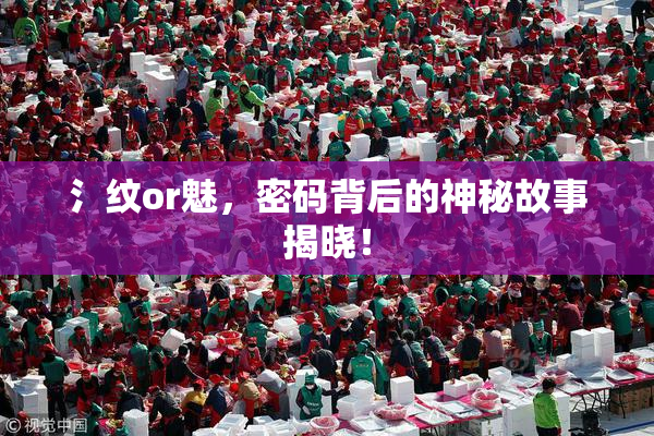 氵纹or魅，密码背后的神秘故事揭晓！