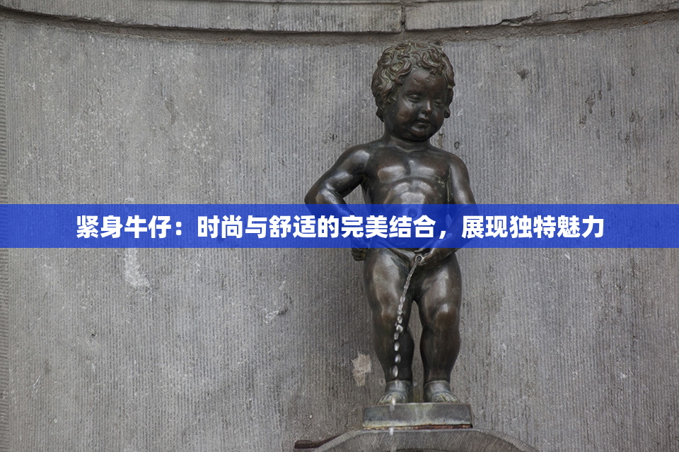 紧身牛仔：时尚与舒适的完美结合，展现独特魅力