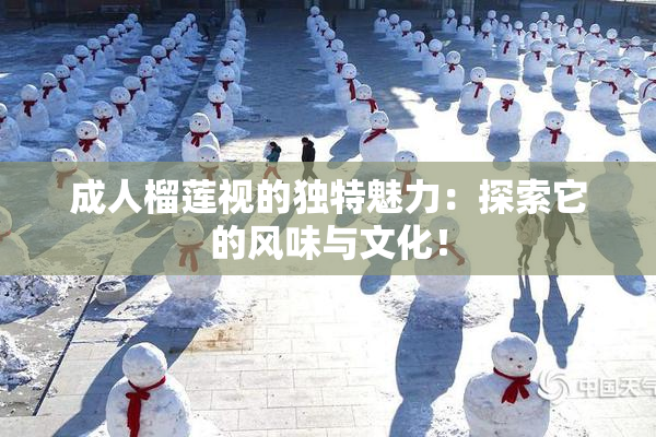 成人榴莲视的独特魅力：探索它的风味与文化！