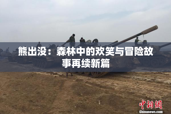 熊出没：森林中的欢笑与冒险故事再续新篇