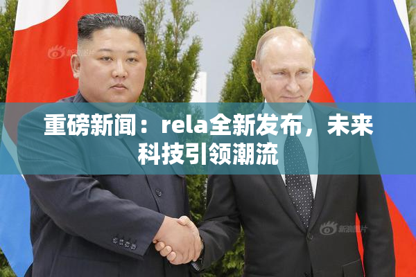 重磅新闻：rela全新发布，未来科技引领潮流