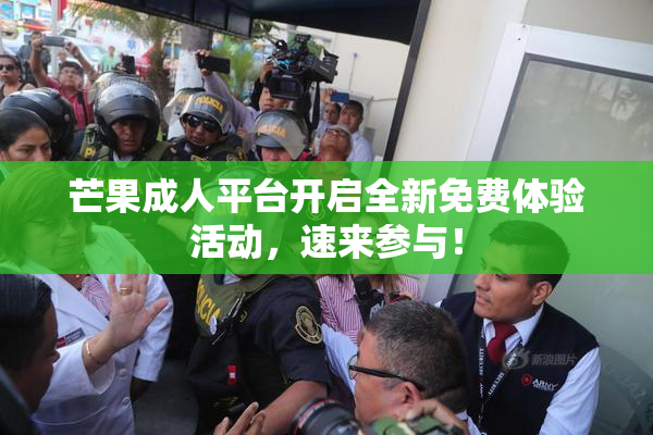 芒果成人平台开启全新免费体验活动，速来参与！