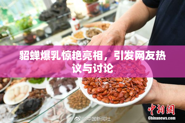 貂蝉爆乳惊艳亮相，引发网友热议与讨论
