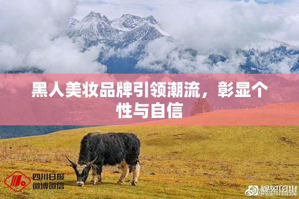 黑人美妆品牌引领潮流，彰显个性与自信