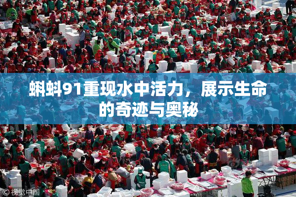 蝌蚪91重现水中活力，展示生命的奇迹与奥秘