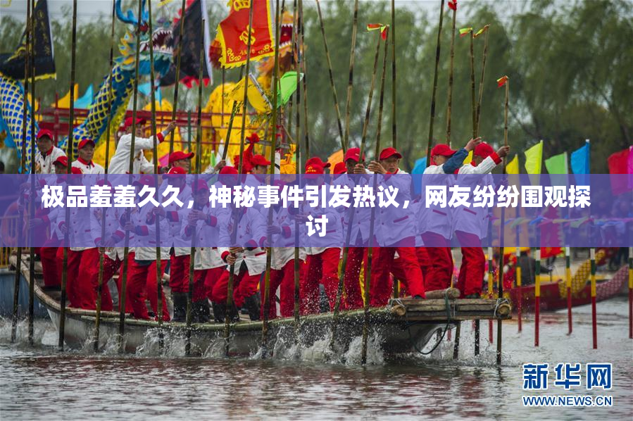 极品羞羞久久，神秘事件引发热议，网友纷纷围观探讨