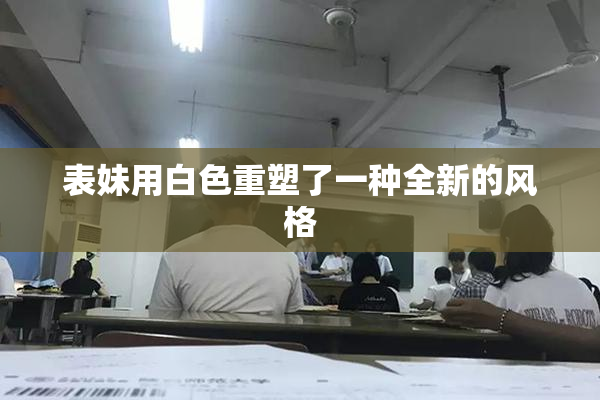 表妹用白色重塑了一种全新的风格