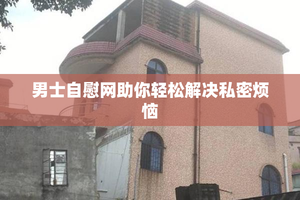 男士自慰网助你轻松解决私密烦恼