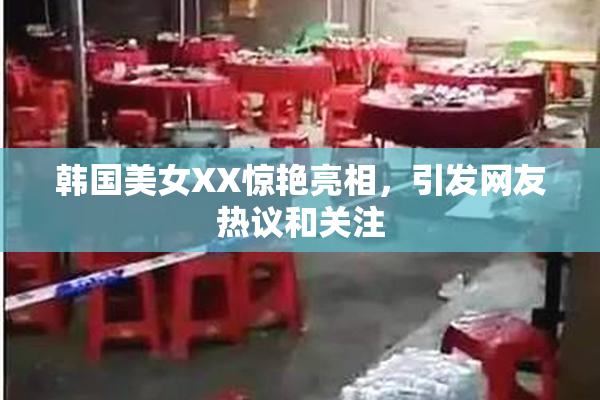 韩国美女XX惊艳亮相，引发网友热议和关注