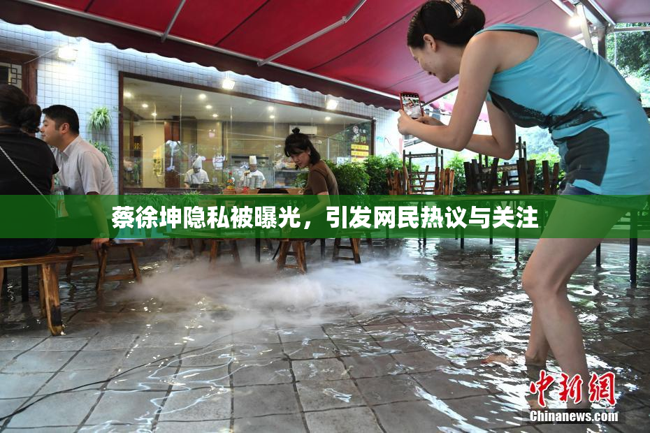 蔡徐坤隐私被曝光，引发网民热议与关注