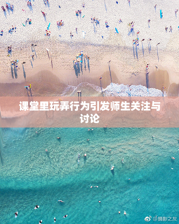 课堂里玩弄行为引发师生关注与讨论
