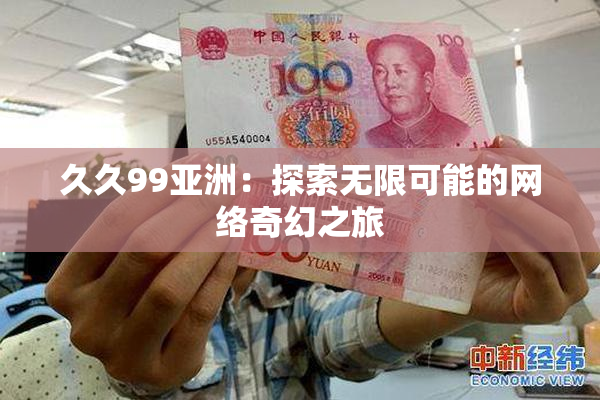 久久99亚洲：探索无限可能的网络奇幻之旅