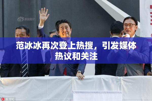 范冰冰再次登上热搜，引发媒体热议和关注
