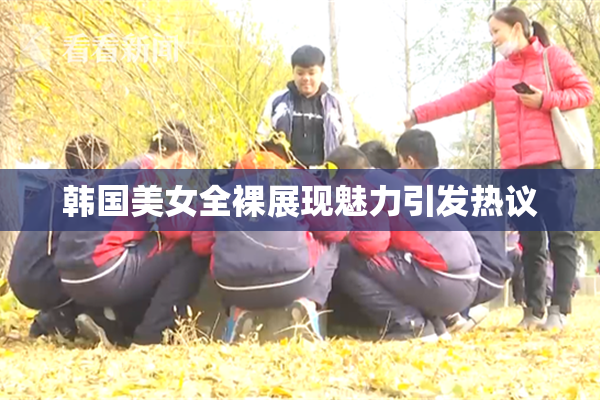 韩国美女全裸展现魅力引发热议