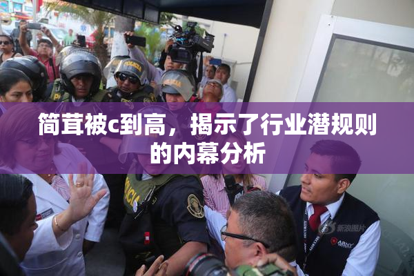 简茸被c到高，揭示了行业潜规则的内幕分析